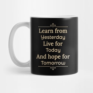 Learn form yesterday, Live for Today, Hope for tomorrow, happiness life Mug